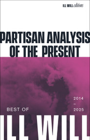 Partisan Analysis of the Present (Best of Ill Will 2012-2025) by Adrian Wohlleben, 9798999793089