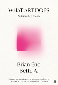 What Art Does (An Unfinished Theory) by Brian Eno, Bette Adriaanse, 9780571395521