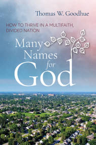 Many Names for God (How to Thrive in a Multifaith, Divided Nation) by Thomas W. Goodhue, 9781966608851