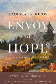 Envoy of Hope (Wisdom for the Unquiet Heart) by Ladislaus Boros, Lynn R. Szabo, Jonathan Montaldo, Cynthia Bourgeault, 9781966608912