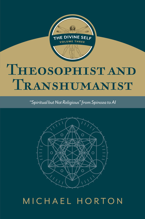 Theosophist and Transhumanist (The Divine Self, vol. 3) (“Spiritual but Not Religious” from Spinoza to AI) by Michael Horton, 9780802877130