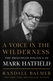 A Voice in the Wilderness (The Principled Politics of Mark Hatfield) by Randall Balmer, 9780802886620