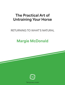 The Practical Art of Untraining Your Horse (Returning to What's Natural) by Margie McDonald, 9781789184617