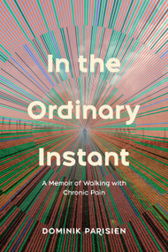 In the Ordinary Instant (A Memoir of Walking with Chronic Pain) by Dominik Parisien, 9780735244849