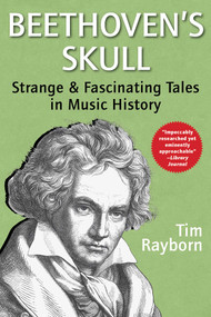 Beethoven's Skull (Dark, Strange, and Fascinating Tales from the World of Classical Music and Beyond) by Tim Rayborn, 9781510788558