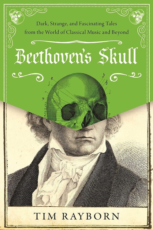 Beethoven's Skull (Dark, Strange, and Fascinating Tales from the World of Classical Music and Beyond) by Tim Rayborn, 9781510788558