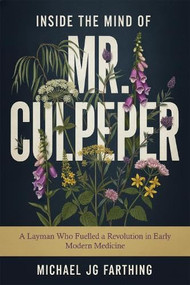 Inside the Mind of Mr. Culpeper (A layman who fuelled a revolution in early modern medicine: A story to behold) by Michael JG Farthing, 9781592118564