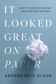 It Looked Great on Paper (How to Translate Strategy into Everyday Actions) by Andrea Belk Olson, 9781613085035