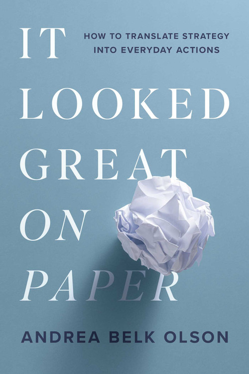 It Looked Great on Paper (How to Translate Strategy into Everyday Actions) by Andrea Belk Olson, 9781613085035