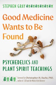 Good Medicine Wants to Be Found (Psychedelics and Plant Spirit Teachings) by Stephen Gray, Christopher M. Bache, 9798888505748