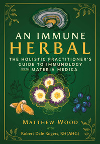 An Immune Herbal (The Holistic Practitioner's Guide to Immunology with Materia Medica) by Matthew Wood, Robert Dale Rogers, 9798888506226