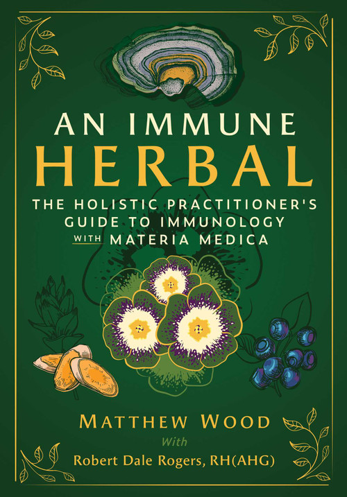 An Immune Herbal (The Holistic Practitioner's Guide to Immunology with Materia Medica) by Matthew Wood, Robert Dale Rogers, 9798888506226
