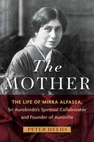 The Mother (The Life of Mirra Alfassa, Sri Aurobindo's Spiritual Collaborator and Founder of Auroville) by Peter Heehs, 9798888506394