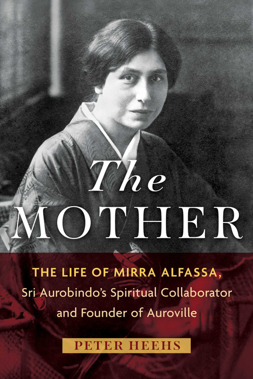 The Mother (The Life of Mirra Alfassa, Sri Aurobindo's Spiritual Collaborator and Founder of Auroville) by Peter Heehs, 9798888506394
