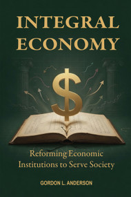 Integral Economy (Reforming Economic Institutions to Serve Society) by Gordon L. Anderson, 9781557789525