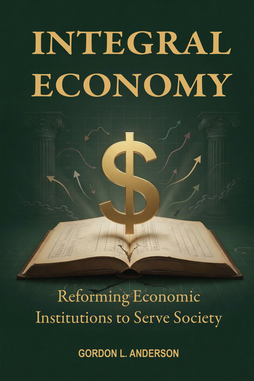 Integral Economy (Reforming Economic Institutions to Serve Society) by Gordon L. Anderson, 9781557789525