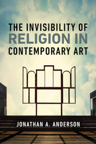The Invisibility of Religion in Contemporary Art by Jonathan A. Anderson, 9780268209193