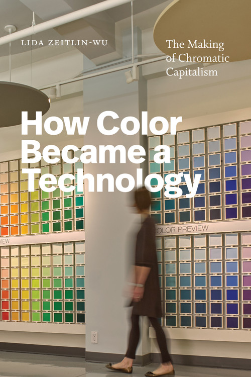 How Color Became a Technology (The Making of Chromatic Capitalism) by Lida Zeitlin-Wu, 9781478039969
