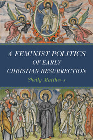 A Feminist Politics of Early Christian Resurrection by Shelly Matthews, 9780802885777