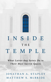 Inside the Temple (What Latter-day Saints Do in Their Most Sacred Spaces) by Jonathan A. Stapley, Matthew S. McBride, 9780802886170