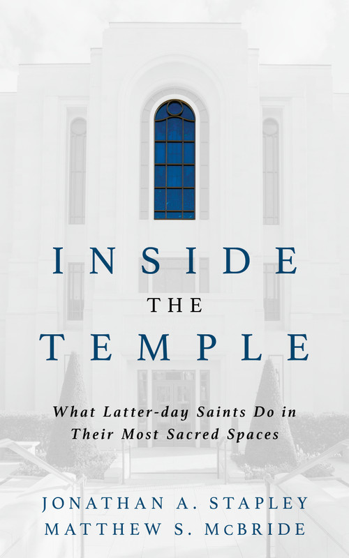 Inside the Temple (What Latter-day Saints Do in Their Most Sacred Spaces) by Jonathan A. Stapley, Matthew S. McBride, 9780802886170