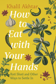 How to Eat with Your Hands (Roti Shoti and Other Ways to Settle In) by Khalil Akhtar, 9781773104706