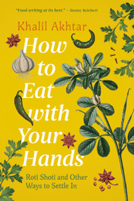 How to Eat with Your Hands (Roti Shoti and Other Ways to Settle In) by Khalil Akhtar, 9781773104706