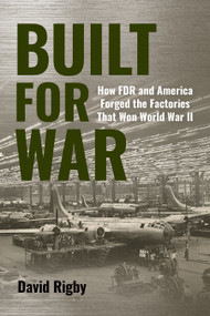 Built for War (How FDR and America Forged the Factories That Won World War II) by David Rigby, 9798892410434