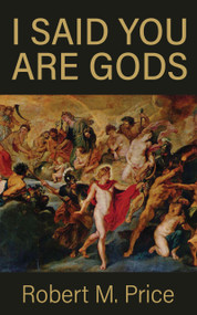 I Said You Are Gods by Robert M. Price, 9781634313100