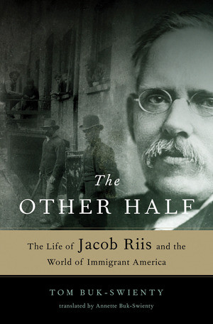 The Other Half (The Life of Jacob Riis and the World of Immigrant America) by Tom Buk-Swienty, Annette Buk-Swienty, 9780393060232