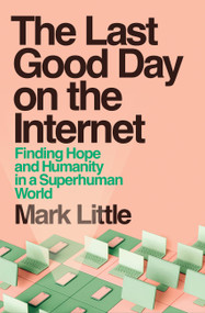 The Last Good Day on the Internet (Finding Hope and Humanity in a Superhuman World) by Mark Little, 9781399755825
