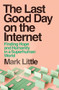 The Last Good Day on the Internet (Finding Hope and Humanity in a Superhuman World) by Mark Little, 9781399755825