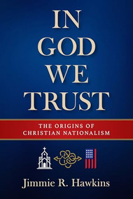 In God We Trust (The Origins of Christian Nationalism) by Jimmie R. Hawkins, 9781961088504