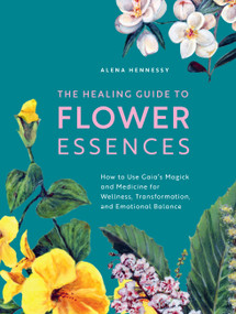 The Healing Guide to Flower Essences (How to Use Gaia's Magick and Medicine for Wellness, Transformation and Emotional Balance) by Alena Hennessy, Jane Hennessy, 9781592339389