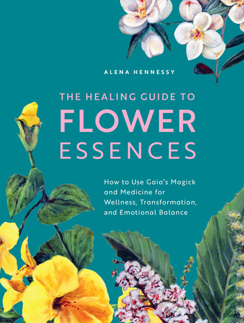 The Healing Guide to Flower Essences (How to Use Gaia's Magick and Medicine for Wellness, Transformation and Emotional Balance) by Alena Hennessy, Jane Hennessy, 9781592339389