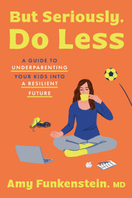 But Seriously, Do Less (A Guide to Underparenting Your Kids into a Resilient Future) by Amy Funkenstein, M.D., 9780593981634