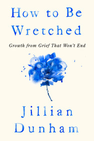 How to Be Wretched (Growth from Grief That Won't End) by Jillian Dunham, 9780593714638