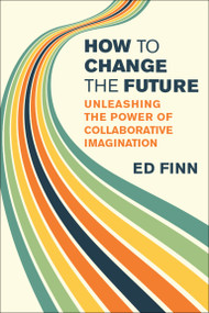 How to Change the Future (Unleashing the Power of Collaborative Imagination) by Ed Finn, 9780262058940