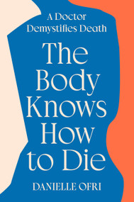 The Body Knows How to Die (A Doctor Demystifies Death) by Danielle Ofri, 9780593833148