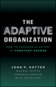 The Adaptive Organization (How to Succeed in an Era of Constant Change) by John P. Kotter, Gaurav Gupta, Vanessa Akhtar, Nick Petschek, 9781394467945