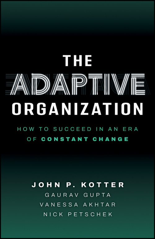The Adaptive Organization (How to Succeed in an Era of Constant Change) by John P. Kotter, Gaurav Gupta, Vanessa Akhtar, Nick Petschek, 9781394467945