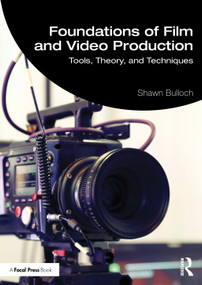 Foundations of Film and Video Production (Tools, Theory, and Techniques) by Shawn Bulloch, 9781041272724