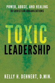 Toxic Leadership (Power, Abuse, and Healing in Christian Organizations) by Kelly H. Dehnert, 9798895742556