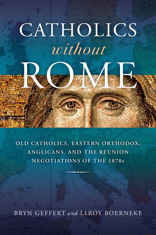 Catholics without Rome (Old Catholics, Eastern Orthodox, Anglicans, and the Reunion Negotiations of the 1870s) by Bryn Geffert, LeRoy Boerneke, 9780268202439