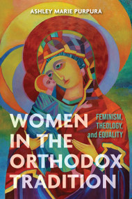 Women in the Orthodox Tradition (Feminism, Theology, and Equality) by Ashley Marie Purpura, 9780268209230
