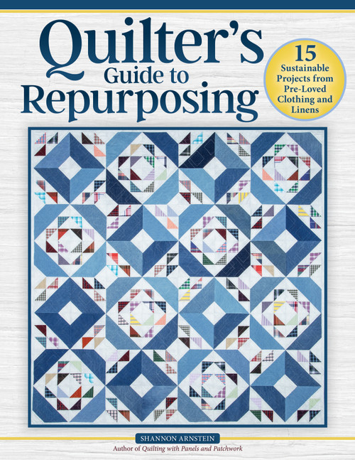 Quilter's Guide to Repurposing (15 Sustainable Projects from Pre-Loved Clothing and Linens) by Shannon Arnstein, 9781639811618