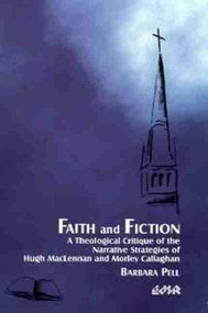 Faith and Fiction (A Theological Critique of the Narrative Strategies of Hugh MacLennan and Morley Callaghan) by Barbara Pell, 9780889203075