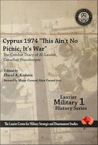 Cyprus 1974, “This Ain't No Picnic, It's War” (The Combat Diary of Al Gaudet, Canadian Peacekeeper) by David A. Kielstra, Alain Gaudet, 9781926804033