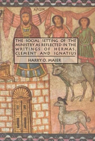 The Social Setting of the Ministry as Reflected in the Writings of Hermas, Clement and Ignatius by Harry O. Maier, 9780889204119