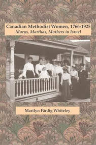 Canadian Methodist Women, 1766-1925 (Marys, Marthas, Mothers in Israel) by Marilyn Färdig Whiteley, 9780889204805